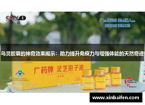 乌灵胶囊的神奇效果揭示：助力提升免疫力与增强体能的天然奇迹